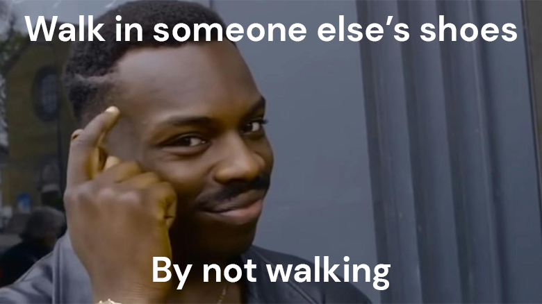 Walk in someone else's shoes by not walking